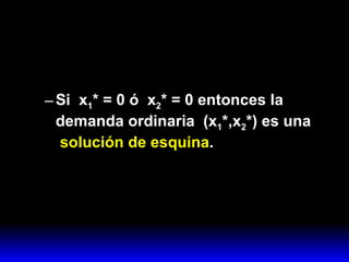 Si  x 1 * = 0 ó  x 2 * = 0 entonces la demanda ordinaria  (x 1 *,x 2 *) es una    solución de esquina . 