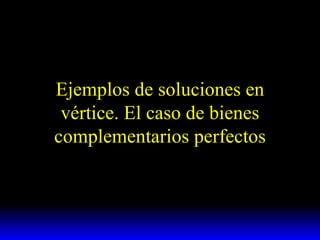 Ejemplos de soluciones en vértice. El caso de bienes complementarios perfectos 