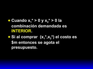 Cuando x 1 * > 0 y x 2 * > 0 la combinación demandada es  INTERIOR . Si al comprar  (x 1 *,x 2 *) el costo es  $m entonces se agota el presupuesto. 