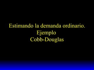 Estimando la demanda ordinario. Ejemplo  Cobb-Douglas 