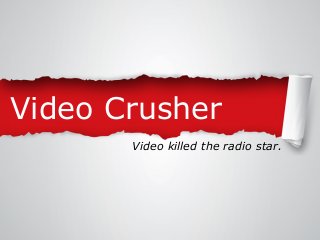 Video Crusher
Video killed the radio star.

 