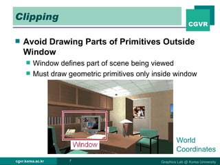 Clipping Avoid Drawing Parts of Primitives Outside Window Window defines part of scene being viewed Must draw geometric primitives only inside window  World Coordinates 