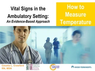 Presentation titleSUB TITLE HERE
How to
Measure
Temperature
Vital Signs in the
Ambulatory Setting:
An Evidence-Based Approach
Cecelia L. Crawford
RN, MSN
 