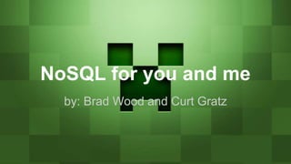 NoSQL for you and me
by: Brad Wood and Curt Gratz
 