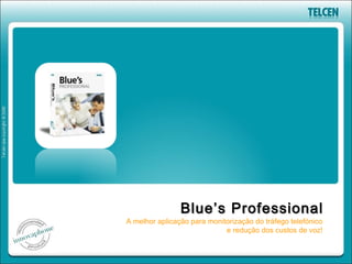 Blue’s Professional
A melhor aplicação para monitorização do tráfego telefónico
                             e redução dos custos de voz!
 