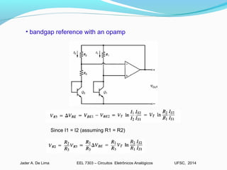 EEL 7303 – Circuitos Eletrônicos AnalógicosJader A. De Lima UFSC, 2014
Since I1 = I2 (assuming R1 = R2)
• bandgap reference with an opamp
 
