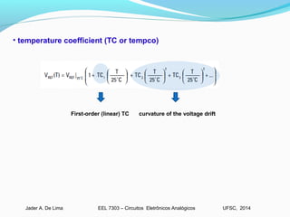 EEL 7303 – Circuitos Eletrônicos AnalógicosJader A. De Lima UFSC, 2014
• temperature coefficient (TC or tempco)
curvature of the voltage driftFirst-order (linear) TC
 