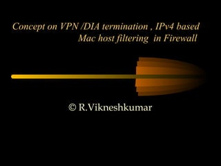 Concept on VPN /DIA termination , IPv4 based
Mac host filtering in Firewall
© R.Vikneshkumar
 