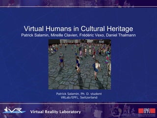 Virtual Humans in Cultural Heritage
Patrick Salamin, Mireille Clavien, Frédéric Vexo, Daniel Thalmann




                   Patrick Salamin, Ph. D. student
                      VRLab/EPFL, Switzerland
 