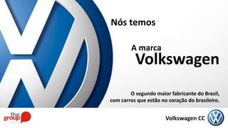 Volkswagen
O segundo maior fabricante do Brasil,
Nós temos
A marca
com carros que estão no coração do brasileiro.
Volkswagen CC
 