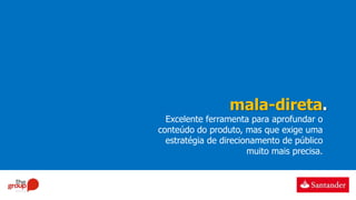 mala-direta.
Excelente ferramenta para aprofundar o
conteúdo do produto, mas que exige uma
estratégia de direcionamento de público
muito mais precisa.
 