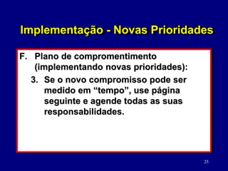 25
Implementação - Novas Prioridades
F. Plano de compromentimento
(implementando novas prioridades):
3. Se o novo compromi...