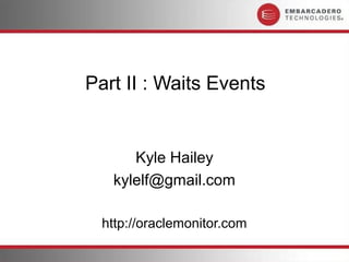 Part II : Waits Events


      Kyle Hailey
   kylelf@gmail.com

  http://oraclemonitor.com
 