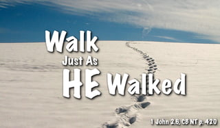 Walk
 Just As

 HE Walked
           1 John 2.6, CB NT p. 420
 