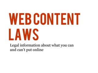 Web Content
Laws
Legal information about what you can
and can’t put online
 