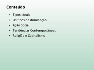 Conteúdo
 Tipos Ideais
 Os tipos de dominação
 Ação Social
 Tendências Contemporâneas
 Religião e Capitalismo
 