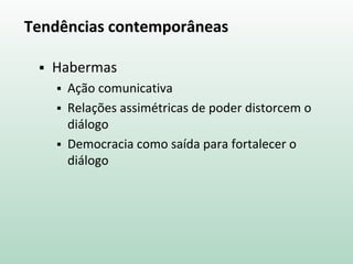Tendências contemporâneas
 Habermas
 Ação comunicativa
 Relações assimétricas de poder distorcem o
diálogo
 Democracia como saída para fortalecer o
diálogo
 