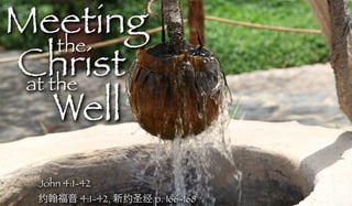 Meeting
Christat the
Well
John 4:1-42
约 福音 4:1-42, 新约圣经 p. 166-168
the
 