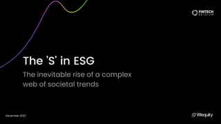 The 'S' in ESG
The inevitable rise of a complex
web of societal trends
December 2022
 