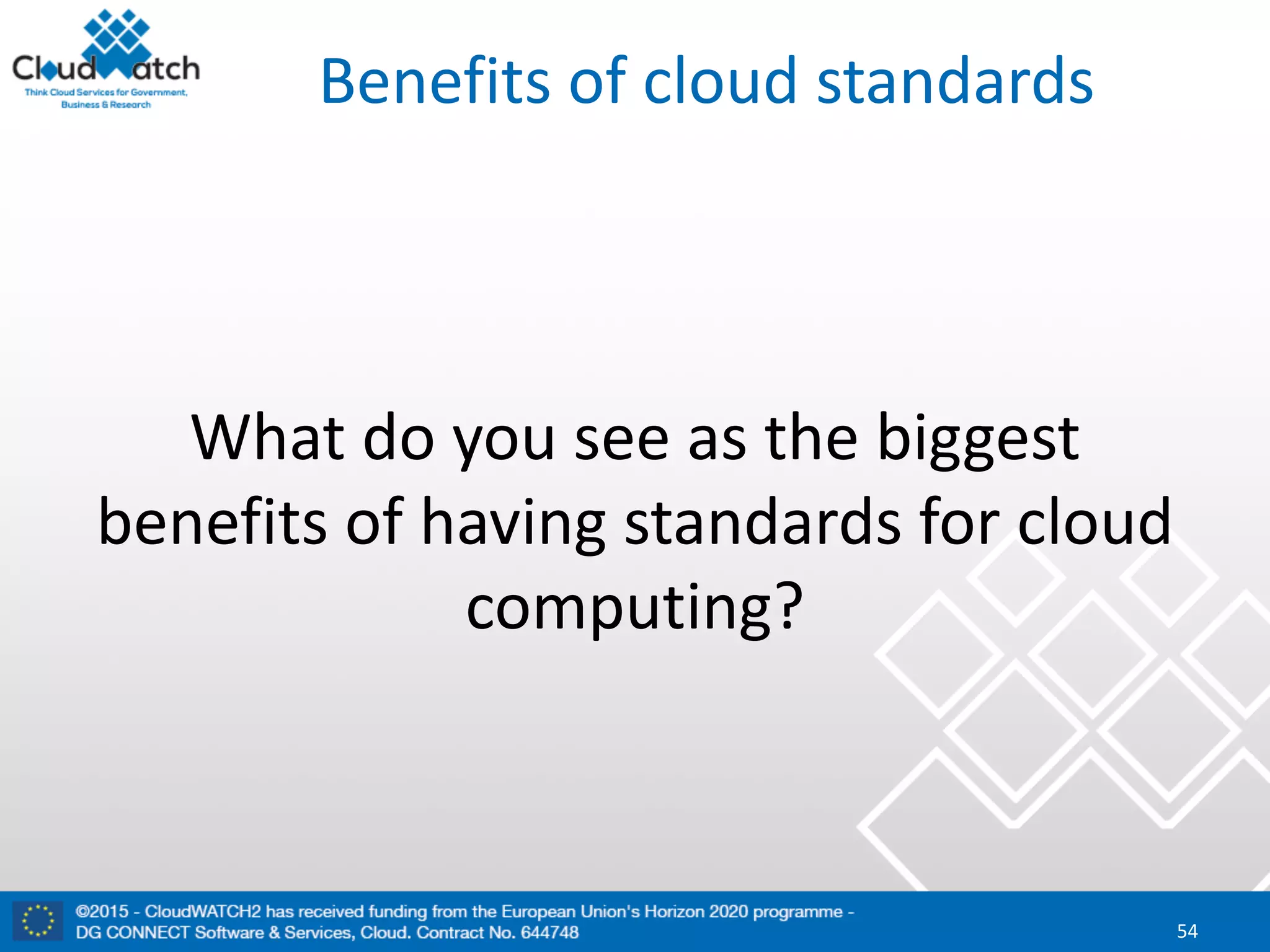 Benefits	of	cloud	standards
What	do	you	see	as	the	biggest	
benefits	of	having	standards	for	cloud	
computing?
54
 