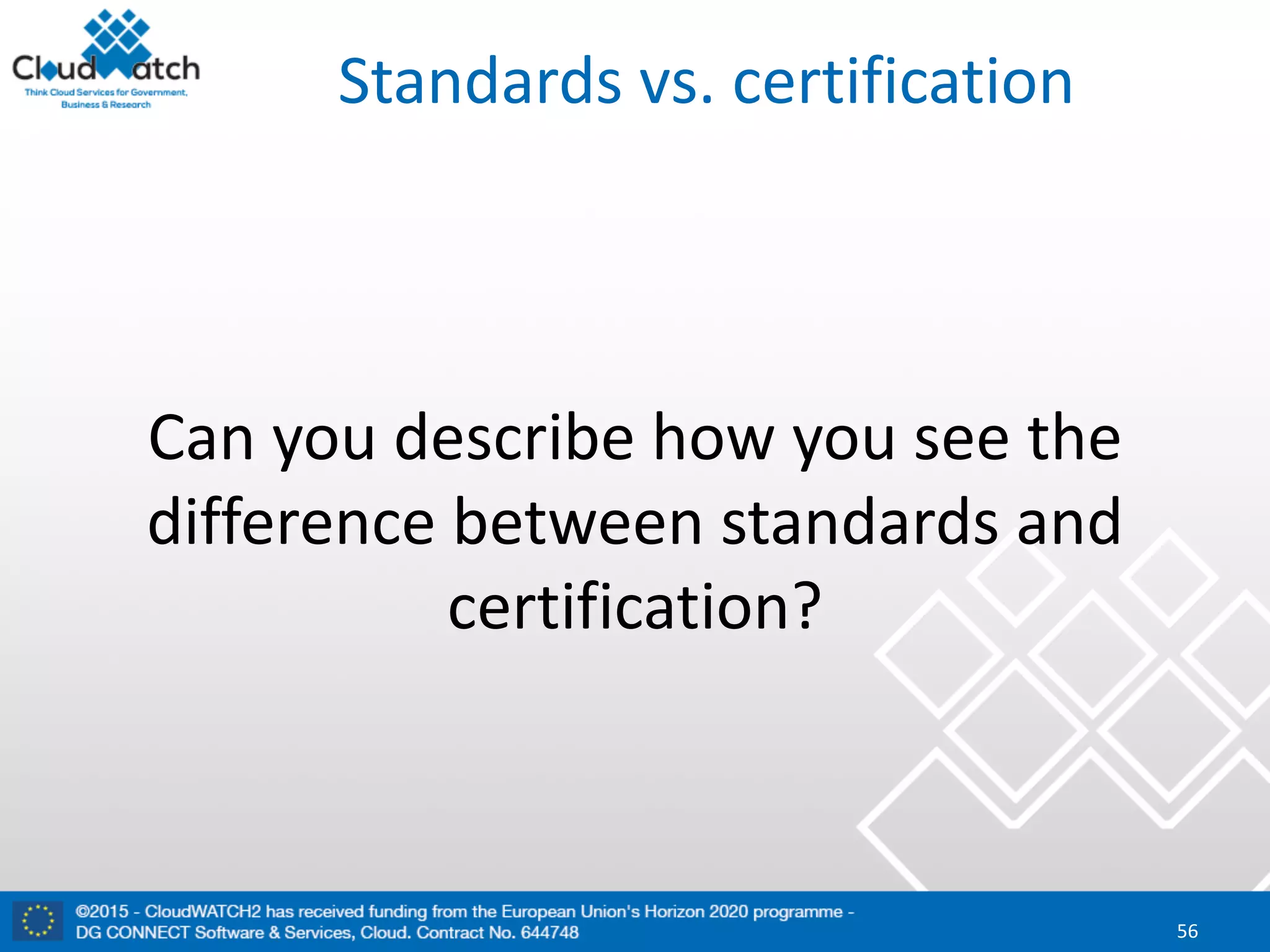 Standards	vs.	certification
Can	you	describe	how	you	see	the	
difference	between	standards	and	
certification?
56
 