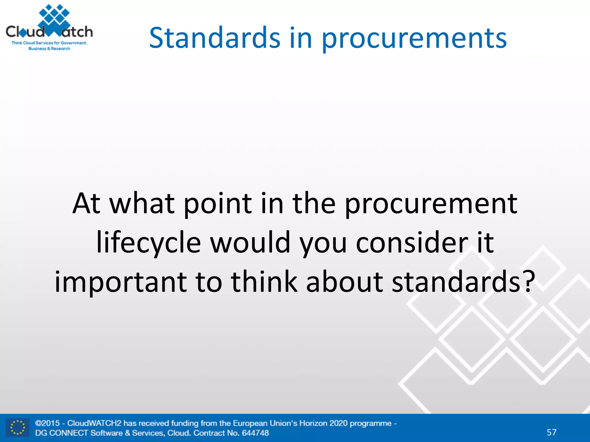 Standards	in	procurements
At	what	point	in	the	procurement	
lifecycle	would	you	consider	it	
important	to	think	about	standards?
57
 
