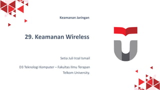 1
Keamanan Jaringan
29. Keamanan Wireless
Setia Juli Irzal Ismail
D3 Teknologi Komputer – Fakultas Ilmu Terapan
Telkom University.
 