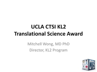 UCLA CTSI KL2
Translational Science Award
     Mitchell Wong, MD PhD
      Director, KL2 Program
 