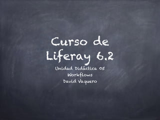 Curso de
Liferay 6.2
Unidad Didáctica 05
Workflows
David Vaquero
 