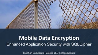 Mobile Data Encryption
Enhanced Application Security with SQLCipher
Stephen Lombardo | Zetetic LLC | @sjlombardo
 