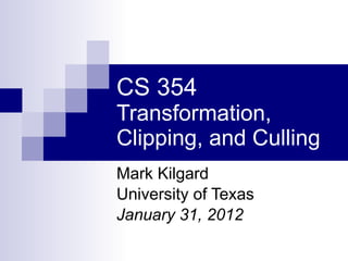 CS 354 Transformation, Clipping, and Culling Mark Kilgard University of Texas January 31, 2012 