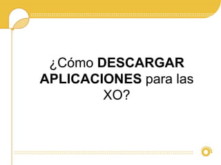¿Cómo DESCARGAR 
APLICACIONES para las 
XO? 
 