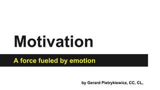 Motivation
A force fueled by emotion
by Gerard Pietrykiewicz, CC, CL,
 