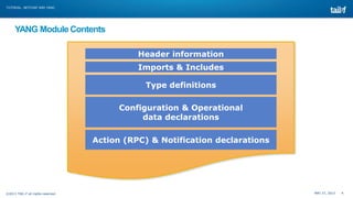 MAY 27, 2013 4©2013 TAIL-F all rights reserved
TUTORIAL: NETCONF AND YANG
YANG Module Contents
Header information
Imports & Includes
Type definitions
Configuration & Operational
data declarations
Action (RPC) & Notification declarations
 