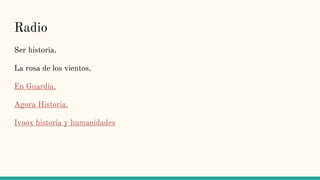 Radio
Ser historia.
La rosa de los vientos.
En Guardia.
Agora Historia.
Ivoox historia y humanidades