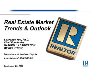 Real Estate Market Trends & Outlook Lawrence Yun, Ph.D. Chief Economist NATIONAL ASSOCIATION  OF REALTORS ® Presentation at   Northern   Virginia   Association   of   REALTORS ® September 23, 2009 