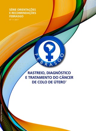 Rastreio, diagnóstico
e tratamento do câncer
de colo de útero*
editoraconnexomm
Série orientações
e recomendações
febrasgo
no
1 • 2017
 