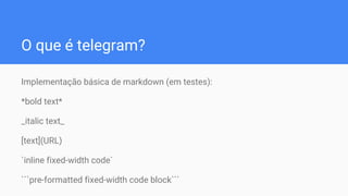O que é telegram?
Implementação básica de markdown (em testes):
*bold text*
_italic text_
[text](URL)
`inline fixed-width code`
```pre-formatted fixed-width code block```
 