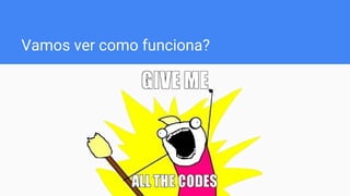 Vamos ver como funciona?
 
