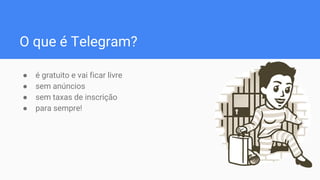 O que é Telegram?
● é gratuito e vai ficar livre
● sem anúncios
● sem taxas de inscrição
● para sempre!
 