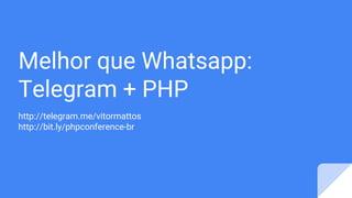 Melhor que Whatsapp:
Telegram + PHP
http://telegram.me/vitormattos
http://bit.ly/phpconference-br
 