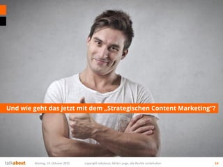 Und wie geht das jetzt mit dem „Strategischen Content Marketing“?
Montag, 19. Oktober 2015 copyright talkabout, Mirko Lange, alle Rechte vorbehalten 14
 