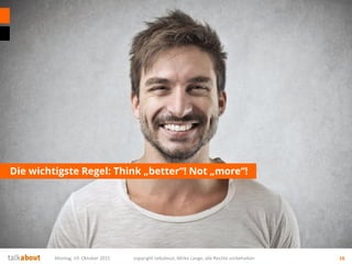 Die wichtigste Regel: Think „better“! Not „more“!
Montag, 19. Oktober 2015 copyright talkabout, Mirko Lange, alle Rechte vorbehalten 16
 