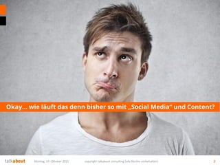 Okay… wie läuft das denn bisher so mit „Social Media“ und Content?
Montag, 19. Oktober 2015 copyright talkabout consulting (alle Rechte vorbehalten) 2
 
