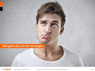 Wie geht das mit der Strategie
Montag, 19. Oktober 2015 copyright talkabout consulting (alle Rechte vorbehalten) 20
 