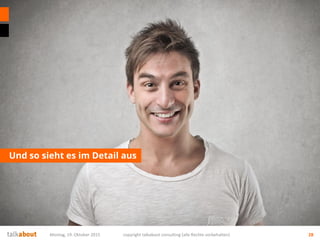Und so sieht es im Detail aus
Montag, 19. Oktober 2015 copyright talkabout consulting (alle Rechte vorbehalten) 28
 