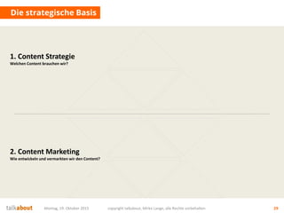 Montag, 19. Oktober 2015 copyright talkabout, Mirko Lange, alle Rechte vorbehalten 29
Die strategische Basis
1. Content Strategie
Welchen Content brauchen wir?
2. Content Marketing
Wie entwickeln und vermarkten wir den Content?
 