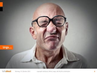 Urgs….
Montag, 19. Oktober 2015 copyright talkabout, Mirko Lange, alle Rechte vorbehalten 8
 