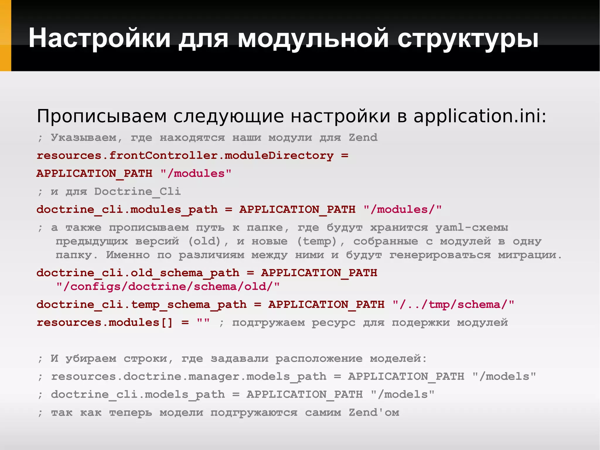 Cкрипт для работы с Doctrine_Cli ./application/sripts/doctrine #!/usr/bin/env php <?php require_once   'common.php' ; require_once   'Zend/Application.php' ; $application  =  new  Zend_Application( APPLICATION_ENV, APPLICATION_PATH .  '/configs/application.ini' ); $application ->getBootstrap() ->bootstrap(); $cli  =  new  Doctrine_Cli( $application ->getOption( 'doctrine_cli' )); $cli ->run($_SERVER[ 'argv' ]); 