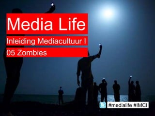 Media Life
Inleiding Mediacultuur I
05 Zombies
#medialife #IMCI
 
